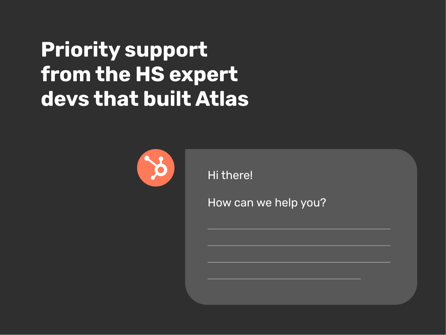 Priority support from the HS expert devs that built Atlas